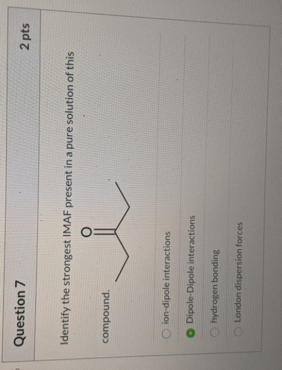 2 pts Question 7 Identify the strongest IMAF present in a pure solution of this compound. ion-dipole interactions Dipole-Dipo