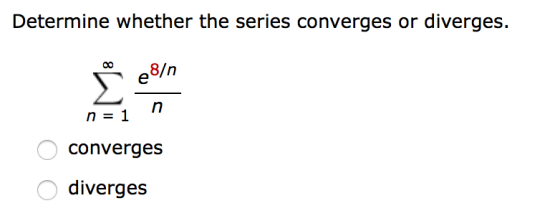 Determine whether the series converges or diverges. e8/n n n = 1 converges diverges