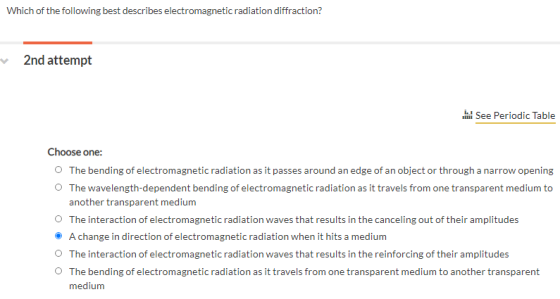 Which of the following best describes electromagnetic radiation diffraction? 2nd attempt See Periodic Table Choose one: The b