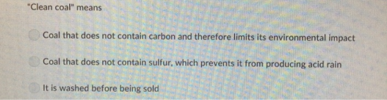 Clean coal means Coal that does not contain carbon and therefore limits its environmental impact Coal that does not contain