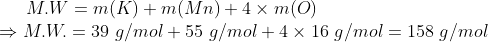 M.W = m(K) + m(Mn) + 4 x m(O) MW. = 39 g/mol + 55 g/mol + 4 x 16 g/mol = 158 g/mol