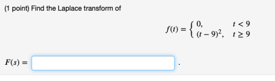 (1 point) Find the Laplace transform of <9 f(t) = { 0, I(t - 9)?, 129 F(s) =
