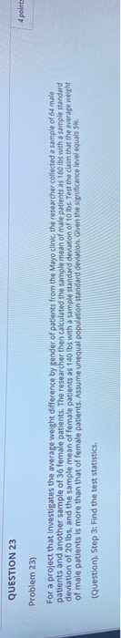 QUESTION 23 4 points Problem 23) For a project that investigates the average weight difference by gender of patients from the