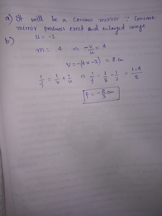 a) It will be a concave merror ... Concave mirror produces erect and enlarged image U= -2 - - V = 4 b) m - 4 = 8 cm 1-4 V=-(4