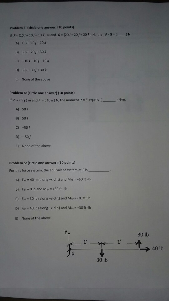 Problem 3: (circle one answer) (10 points) If F = (10/+10+ 10 k) N and G = (20/+20+20k} N, then F-G={_ A) 10 i + 10j + 10k IN