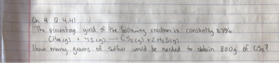 Ch 4 Q 4.41 a The percentage yield of the following reaction is Chu cg) + 45 (g) -> CS2(g) + 2 H₂Sig) How many grams of sulfu
