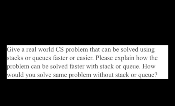 Give a real world CS problem that can be solved using stacks or queues faster or easier. Please explain how the problem can b