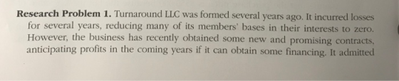 Research Problem 1. Turnaround LLC was formed several years ago. It incurred losses for several years, reducing many of its m