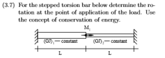 (3.7) For the stepped torsion bar below determine the ro- tation at the point of application of the load. Use the concept of conservation of energy. G)constant Gconstant constant