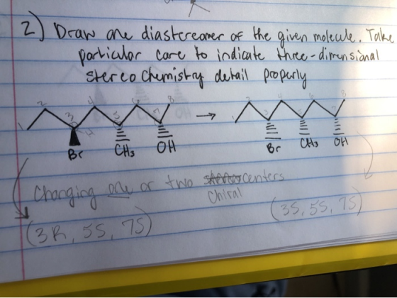 12 ) Draw are diastereomer of the given molecule. Take particular care to indicate three-dimensional stereo Chemistry detail