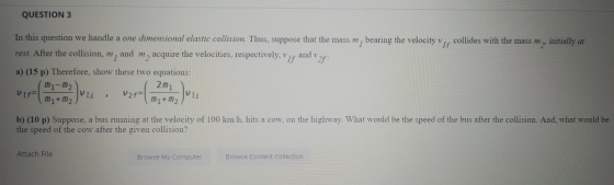 QUESTION 3 In this question we handle a one dimensional elastic collision. Thus, suppose that the mass m, bearing the velocit