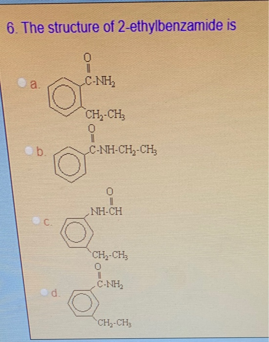 6. The structure of 2-ethylbenzamide is C-NH CH-CH3 C-NH-CH-CH NH-CH O CH,-CH C-NH2 do CH-CH: