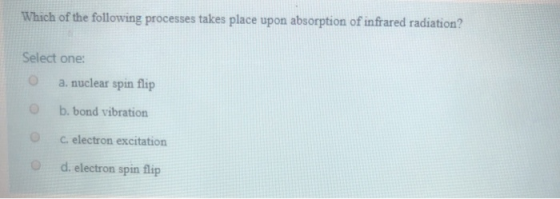 Which of the following processes takes place upon absorption of infrared radiation? Select one: a nuclear spin flip b. bond v