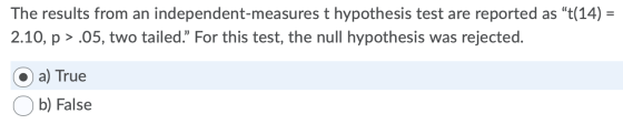 The results from an independent-measures t hypothesis test are reported as t(14) .05, two tailed. For this test, the null h