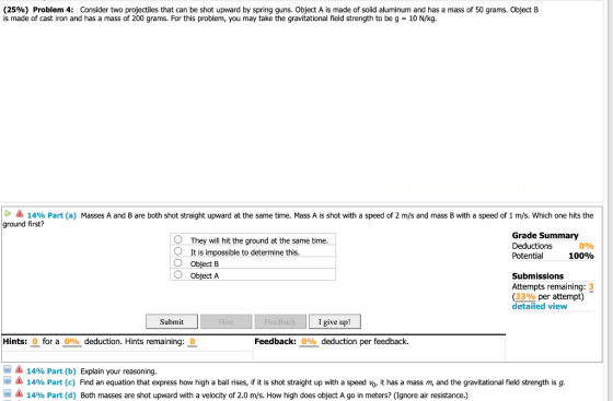 (25%) Problem 4: Consider two projectiles that can be shot upward by spring guns. Object A is made of solid aluminum and has