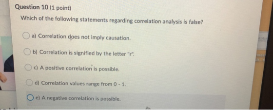 Question 10 (1 point) Which of the following statements regarding correlation analysis is false? a) Correlation does not impl
