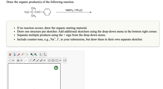 Draw the organic product(s) of the following reaction. CHз н,с-с-сЕс- CHз NaNH2/ NH3() If no reaction occurs, draw the organi
