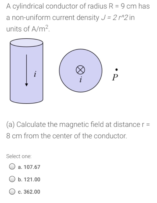 A cylindrical conductor of radius R = 9 cm has a non-uniform current density J = 2 r^2in units of A/m2 i Р (a) Calculate the