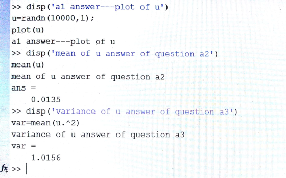 >disp (al answer u-randn (10000, 1); plot (u) al answer---plot of u >disp (mean of u answer of question a2) mean (u) mean