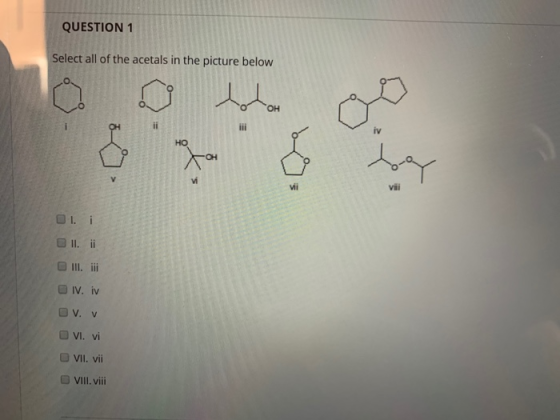 QUESTION 1 Select all of the acetals in the picture below a oto 1. II. III. 2 VII. vii VIII. viii