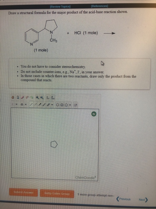 Draw a structural formula for the major product of the acid-base reaction shown +i|HCI (1 mole) CH3 (1 mole) . You do not hav