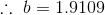 :. b= 1.9109