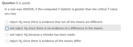 Question 1 (1 point) In a one-way ANOVA, if the computed Fstatistic is greater than the critical F value you may reject Ho si