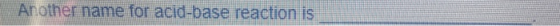 Another name for acid-base reaction is