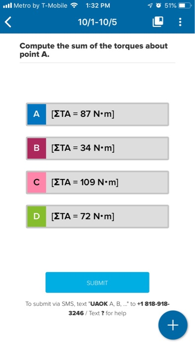 ..ll Metro by T-Mobile 1:32 PM 10/1-10/ 5 10 51% 0 Compute the sum of the torques about point A. A [ETA = 87 N·m] B [ETA = 34