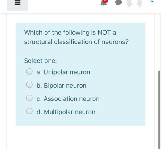 Which of the following is NOT a structural classification of neurons? Select one: O a. Unipolar neuron O b. Bipolar neuron O