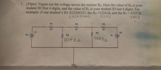 1. (35pts) Figure out the voltage across the resistor R2. Here the value of R4 is your student ID first 4 digits, and the val
