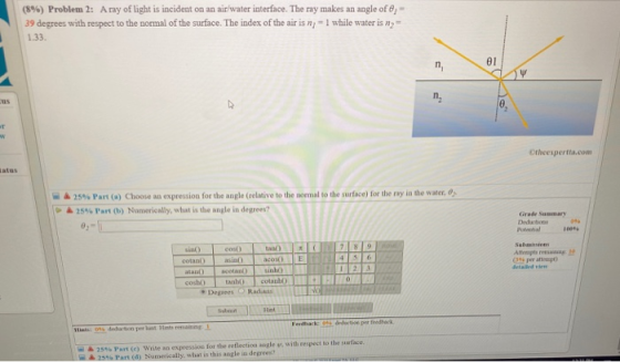 (8%) Problem 2: A ray of light is incident on an air/water interface. The ray makes an angle of 8,- 39 degrees with respect t