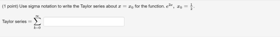 (1 point) Use sigma notation to write the Taylor series about x = xo for the function. e2«, xo Taylor series = IM8 k=0