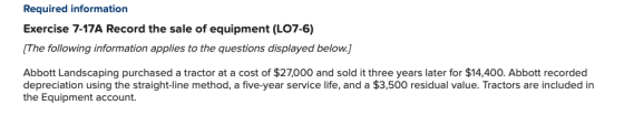 Required information Exercise 7-17A Record the sale of equipment (LO7-6) The following information applies to the questions d