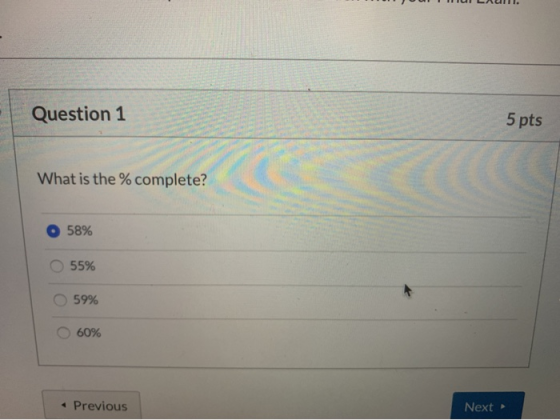 Question 1 5 pts What is the % complete? 58% 55% 59% 60% Previous Next
