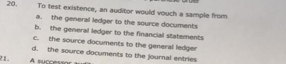 To test existence, an auditor would vouch a sample from a. the general ledger to the source documents b. the general ledger t