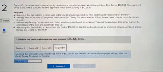Dorsey Co has expanded its operations by purchasing a parcel of land with a building on it from Bob Co. for $86,000. The appr