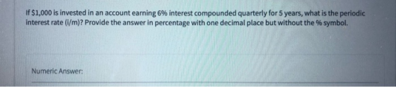 If $1,000 is invested in an account earning 6% interest compounded quarterly for 5 years, what is the periodic interest rate