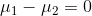 mu _{1}-mu _{2}=0