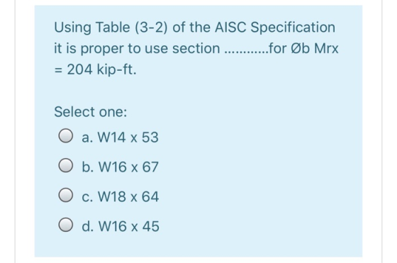 Using Table (3-2) of the AISC Specification it is proper to use section ...........for Øb Mrx = 204 kip-ft. Select one: O a.