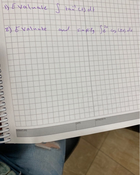 DE valuate S tan (t) dt 2) Evaluate and simplify Je cos (8x) dx Se WITNESSITA DATE SIGNATURE
