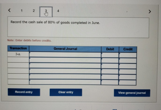 2 4 Record the cash sale of 80% of goods completed in June. Note: Enter debits before credits. Transaction General Journal De