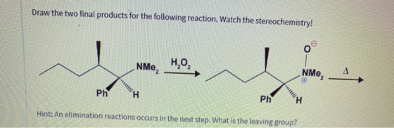 Draw the two final products for the following reaction. Watch the stereochemistry! 0 Н,0, NMe, PhH Ph Hint: An elimination re