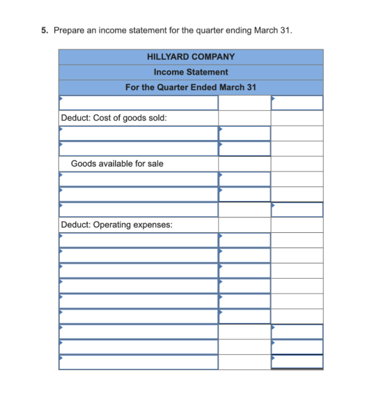 5. Prepare an income statement for the quarter ending March 31. HILLYARD COMPANY Income Statement For the Quarter Ended March