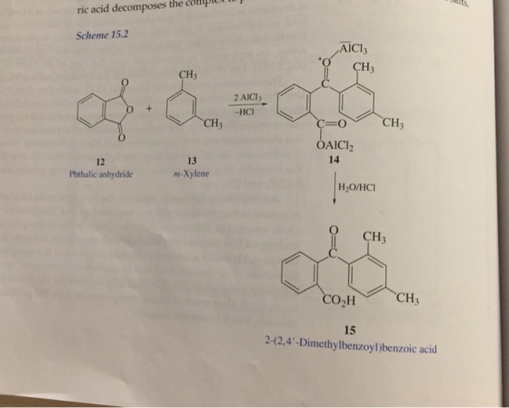 the copieu daits ric acid decomposes Scheme 15.2 AICl CH3 CH3 2 AICI3 -HCI CH3 CH2 AICI2 14 12 Phthalic anhydride 13 m-Xylene H2O/HCI CH3 CO H 15 2-(2,4 -Dimethylbenzoyl)benzoic acid
