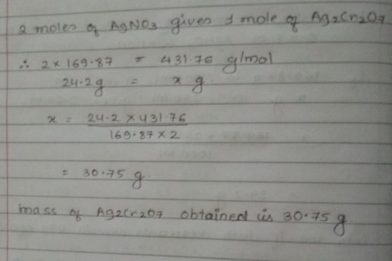 2 moles of AgNO3 gives I mole of Ag₂Cr₂O7 .: 2x 169.87 24.2 g = 43176 almol - ag. 24.2 X 431 76 169.87 x 2 = 30.75 g mass of