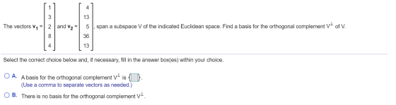 1 4 3 13 The vectors V1 = | 2 and V2 = 5 span a subspace V of the indicated Euclidean space. Find a basis for the orthogonal