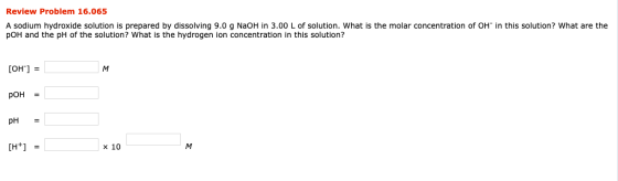Review Problem 16.065 A sodium hydroxide solution is prepared by dissolving 9.0 g NaOH in 3.00 L of solution. What is the mol