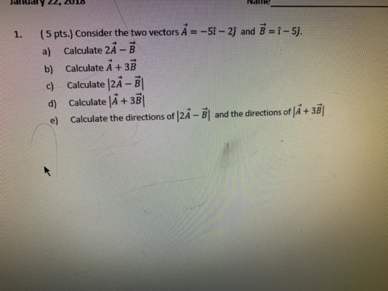 MaitrE ( 5 pts.) Consider the two vectors A a) Calculate 2A-B b) 1. -5i-2) and B-|-5% Calculate A +3B c) Calculate (2A-B d) calculate (A+3B) e) Calculate the directions of I2A-Bl and the directions of IA + 3