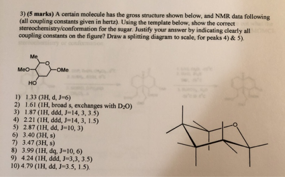 3) (5 marks) A certain molecule has the gross structure shown below, and NMR data following (all coupling constants given in
